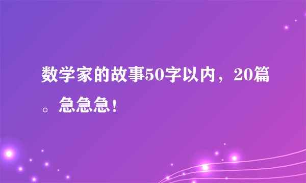 数学家的故事50字以内，20篇。急急急！