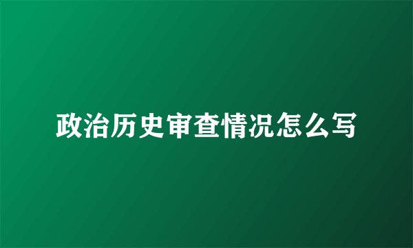 政治历史审查情况怎么写