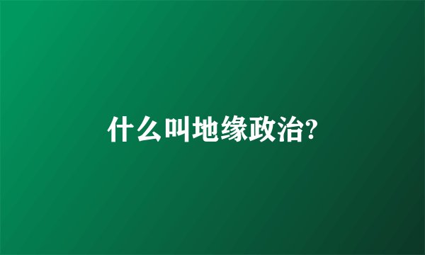 什么叫地缘政治?