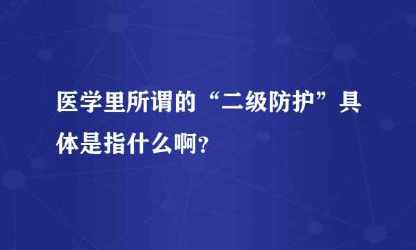 医学里所谓的“二级防护”具体是指什么啊？