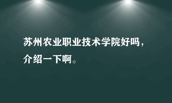 苏州农业职业技术学院好吗，介绍一下啊。