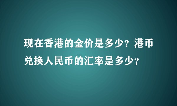 现在香港的金价是多少？港币兑换人民币的汇率是多少？