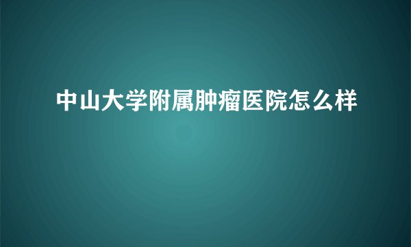中山大学附属肿瘤医院怎么样