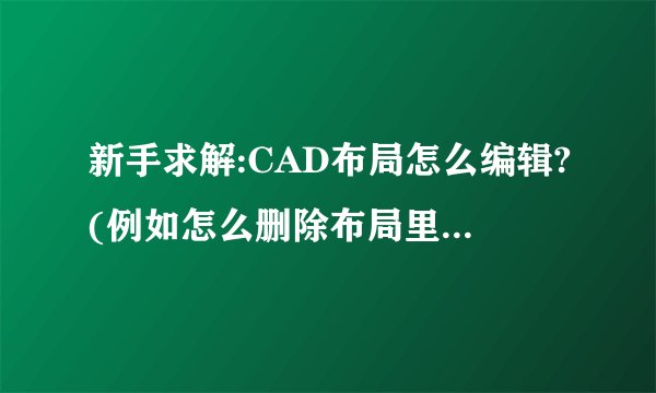 新手求解:CAD布局怎么编辑?(例如怎么删除布局里不需要的图形)请详解.