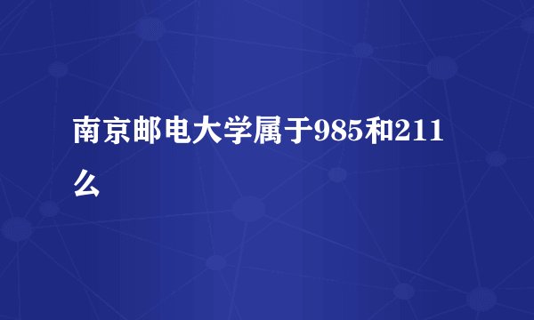 南京邮电大学属于985和211么