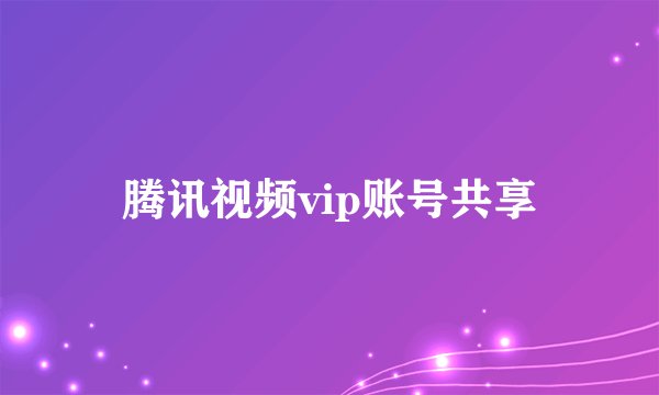 腾讯视频vip账号共享