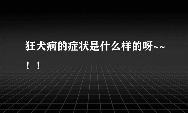 狂犬病的症状是什么样的呀~~！！