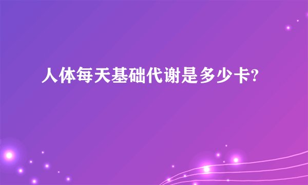 人体每天基础代谢是多少卡?