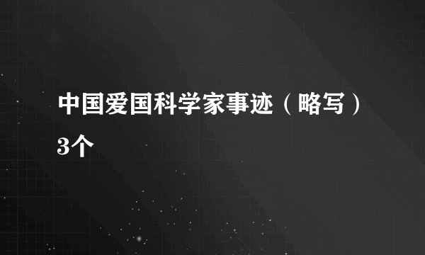 中国爱国科学家事迹（略写）3个