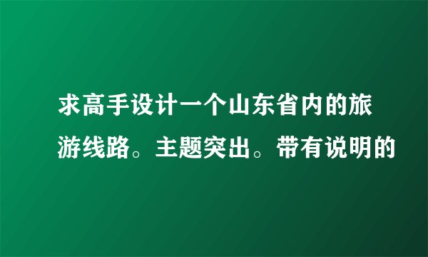 求高手设计一个山东省内的旅游线路。主题突出。带有说明的