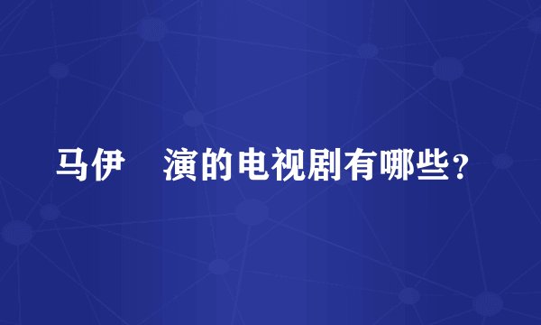 马伊琍演的电视剧有哪些？