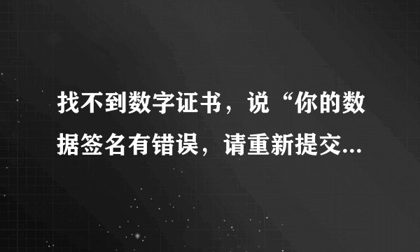 找不到数字证书，说“你的数据签名有错误，请重新提交或联系当地工行”