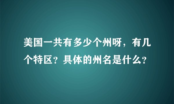 美国一共有多少个州呀，有几个特区？具体的州名是什么？