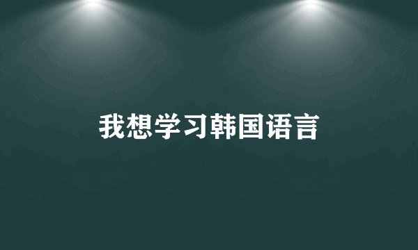 我想学习韩国语言