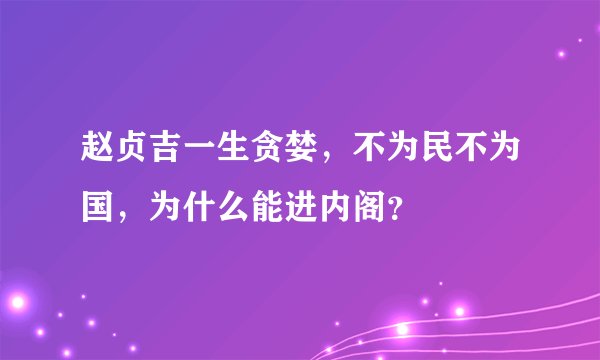 赵贞吉一生贪婪，不为民不为国，为什么能进内阁？