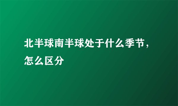 北半球南半球处于什么季节，怎么区分