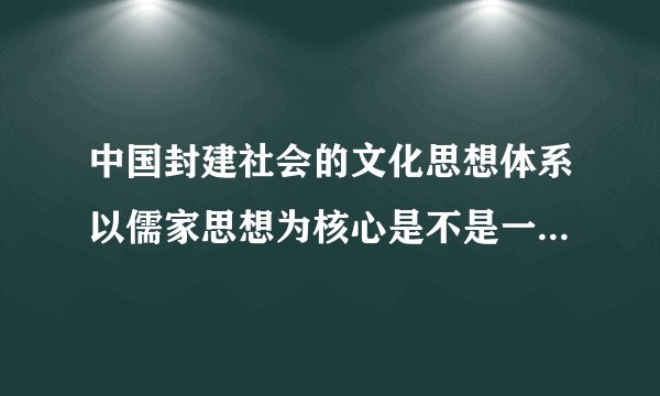 中国封建社会的文化思想体系以儒家思想为核心是不是一种文化专制呐
