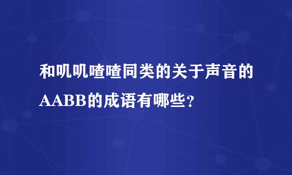 和叽叽喳喳同类的关于声音的AABB的成语有哪些？