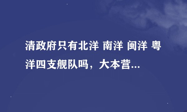 清政府只有北洋 南洋 闽洋 粤洋四支舰队吗，大本营分别在哪个省市