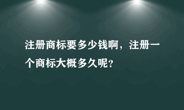 注册商标要多少钱啊，注册一个商标大概多久呢？