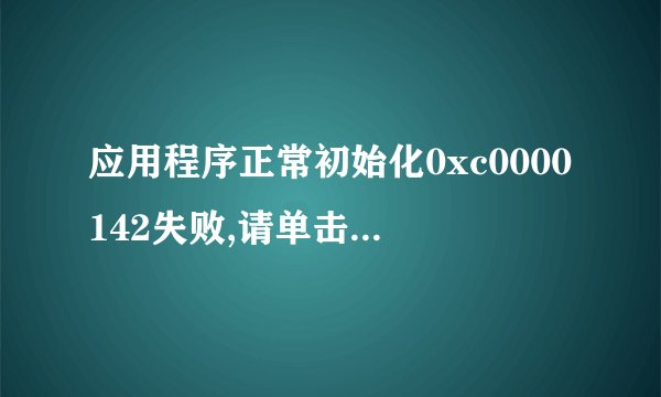 应用程序正常初始化0xc0000142失败,请单击确定,终止应用程序