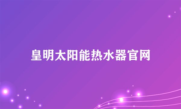 皇明太阳能热水器官网