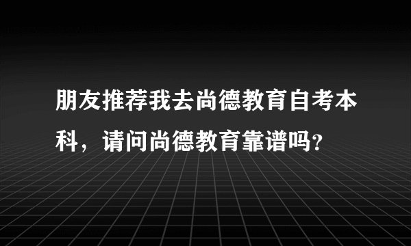 朋友推荐我去尚德教育自考本科，请问尚德教育靠谱吗？