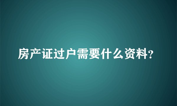 房产证过户需要什么资料？