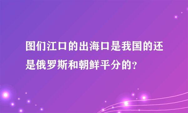 图们江口的出海口是我国的还是俄罗斯和朝鲜平分的？