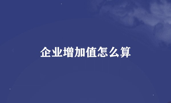 企业增加值怎么算