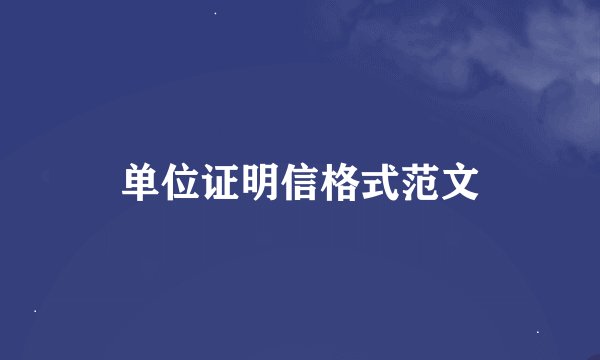 单位证明信格式范文