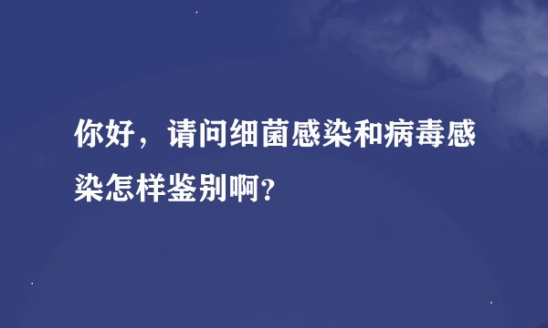 你好，请问细菌感染和病毒感染怎样鉴别啊？