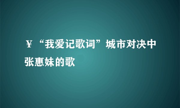￥“我爱记歌词”城市对决中张惠妹的歌
