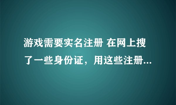 游戏需要实名注册 在网上搜了一些身份证，用这些注册可以吗？算犯法