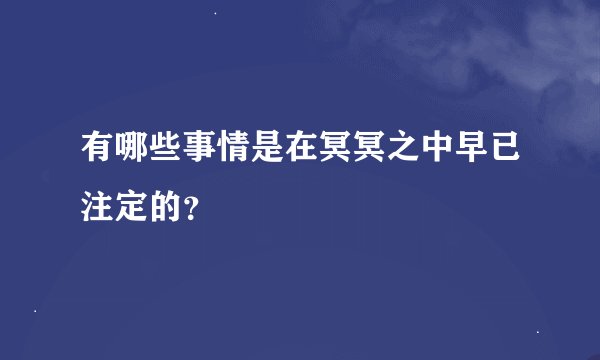 有哪些事情是在冥冥之中早已注定的？