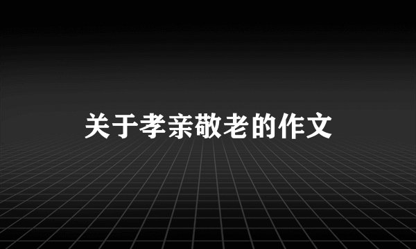 关于孝亲敬老的作文