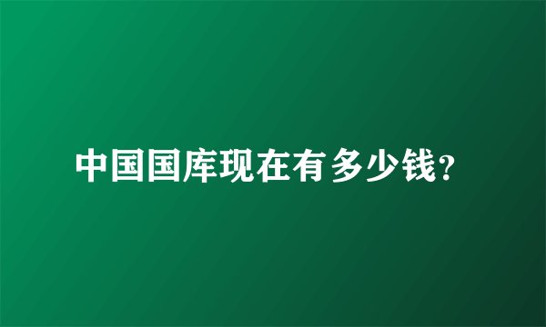 中国国库现在有多少钱？