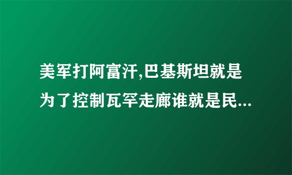 美军打阿富汗,巴基斯坦就是为了控制瓦罕走廊谁就是民族的罪人