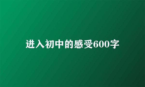 进入初中的感受600字