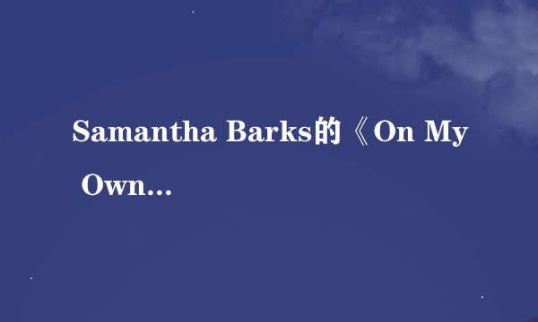 Samantha Barks的《On My Own》 歌词