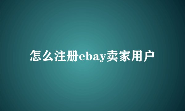 怎么注册ebay卖家用户