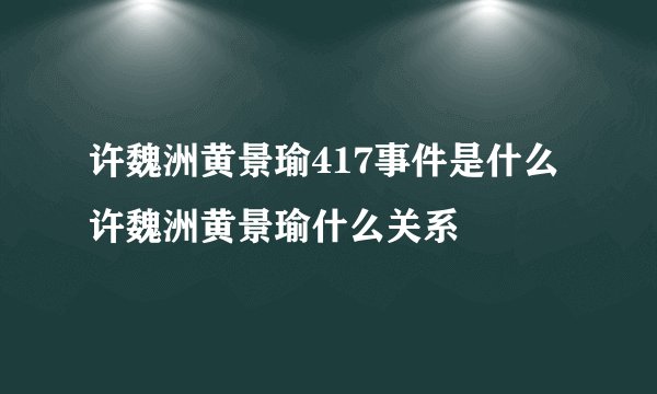 许魏洲黄景瑜417事件是什么许魏洲黄景瑜什么关系