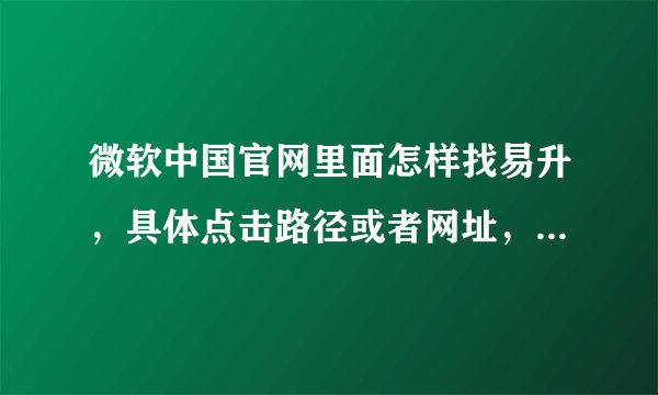 微软中国官网里面怎样找易升，具体点击路径或者网址，谢谢！！