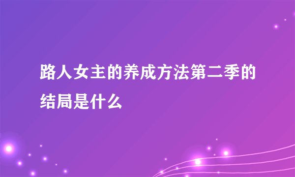 路人女主的养成方法第二季的结局是什么