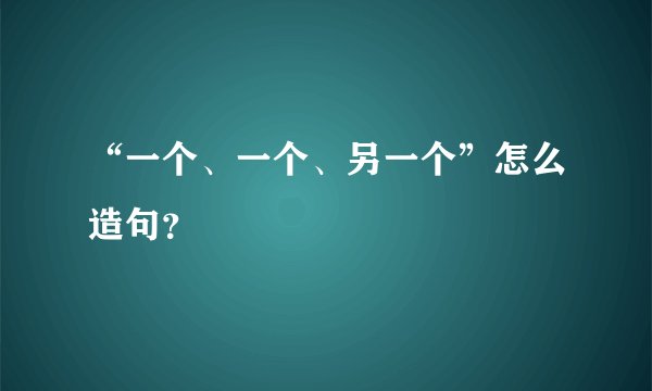 “一个、一个、另一个”怎么造句？