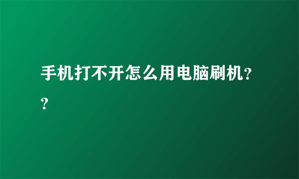 手机打不开怎么用电脑刷机？？