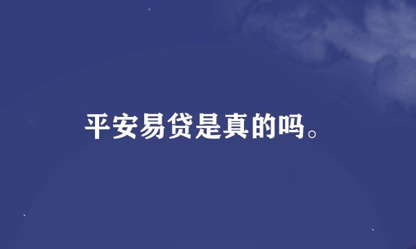 平安易贷是真的吗。