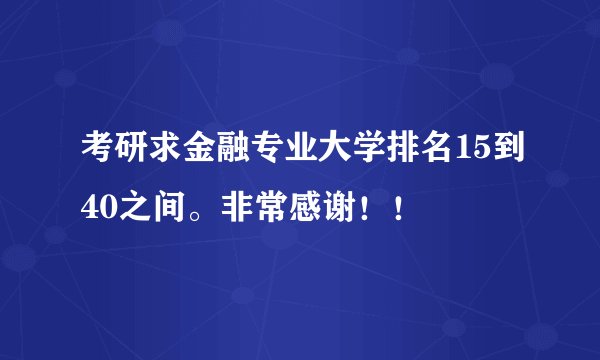 考研求金融专业大学排名15到40之间。非常感谢！！