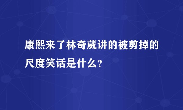 康熙来了林奇葳讲的被剪掉的尺度笑话是什么？