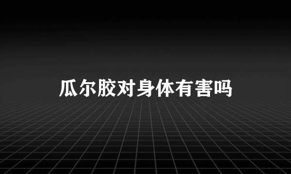 瓜尔胶对身体有害吗